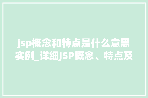 jsp概念和特点是什么意思实例_详细JSP概念、特点及实例