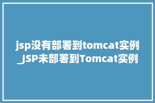 jsp没有部署到tomcat实例_JSP未部署到Tomcat实例原因分析及解决方法