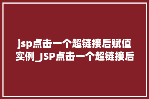 jsp点击一个超链接后赋值实例_JSP点击一个超链接后赋值实例实现动态数据展示的详细教程