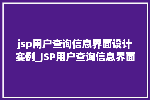 jsp用户查询信息界面设计实例_JSP用户查询信息界面设计实例打造高效便捷的查询体验