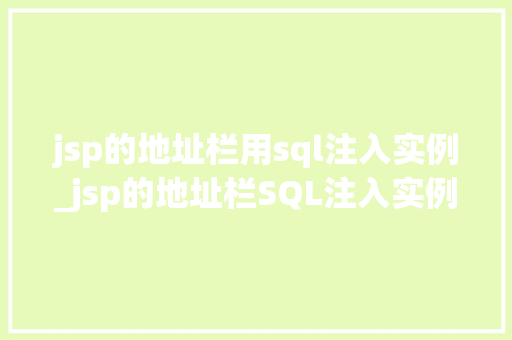 jsp的地址栏用sql注入实例_jsp的地址栏SQL注入实例防范与应对步骤全