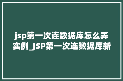 jsp第一次连数据库怎么弄实例_JSP第一次连数据库新手入门实例详解