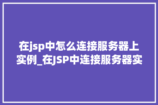 在jsp中怎么连接服务器上实例_在JSP中连接服务器实例详细步骤及注意事项