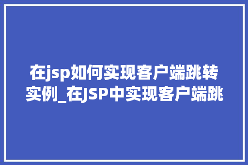 在jsp如何实现客户端跳转实例_在JSP中实现客户端跳转实例详解轻松掌握页面跳转方法