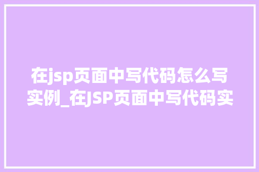 在jsp页面中写代码怎么写实例_在JSP页面中写代码实例与实战方法