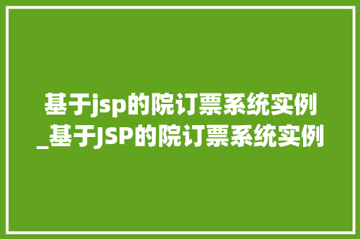 基于jsp的院订票系统实例_基于JSP的院订票系统实例搭建流程详解及实战方法