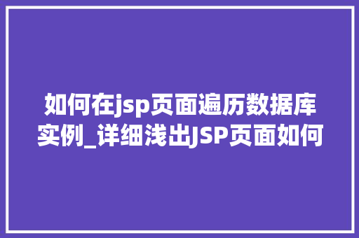 如何在jsp页面遍历数据库实例_详细浅出JSP页面如何遍历数据库实例