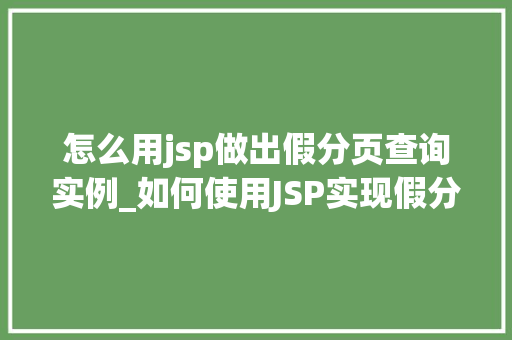 怎么用jsp做出假分页查询实例_如何使用JSP实现假分页查询实例一步步教你打造高效页面