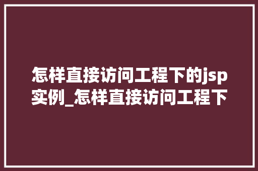 怎样直接访问工程下的jsp实例_怎样直接访问工程下的jsp实例全方位与操作指南
