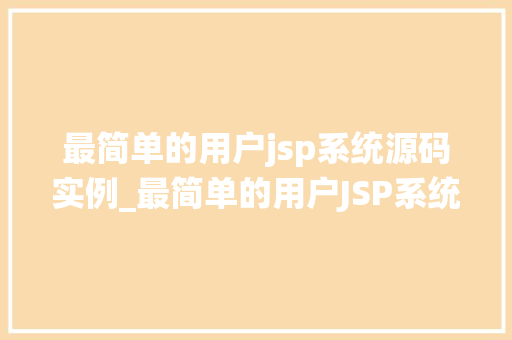 最简单的用户jsp系统源码实例_最简单的用户JSP系统源码实例入门级教程，轻松上手