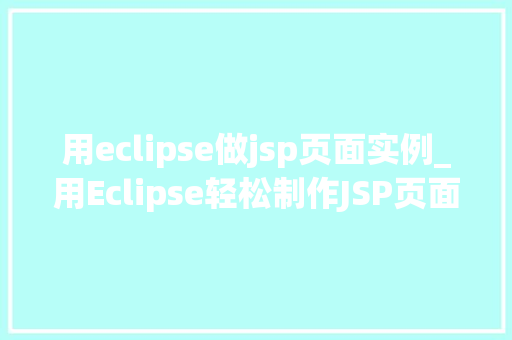 用eclipse做jsp页面实例_用Eclipse轻松制作JSP页面实例详解