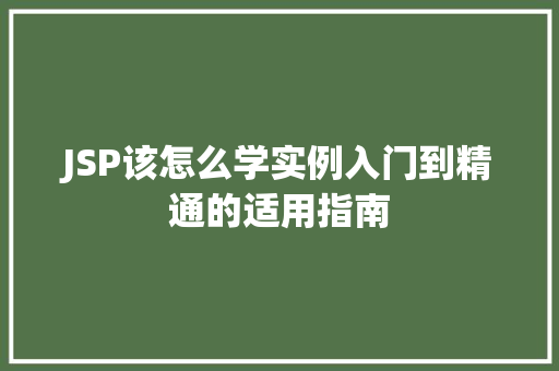 JSP该怎么学实例入门到精通的适用指南