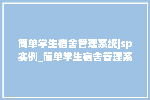 简单学生宿舍管理系统jsp实例_简单学生宿舍管理系统JSP实例轻松实现宿舍管理无忧