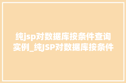 纯jsp对数据库按条件查询实例_纯JSP对数据库按条件查询实例实战与代码分享