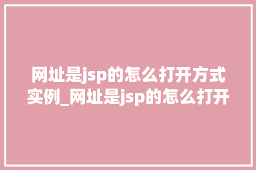 网址是jsp的怎么打开方式实例_网址是jsp的怎么打开jsp网址打开方式实例