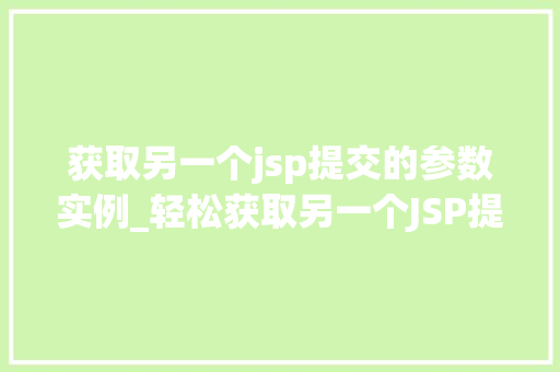 获取另一个jsp提交的参数实例_轻松获取另一个JSP提交的参数实例适用方法大  第1张