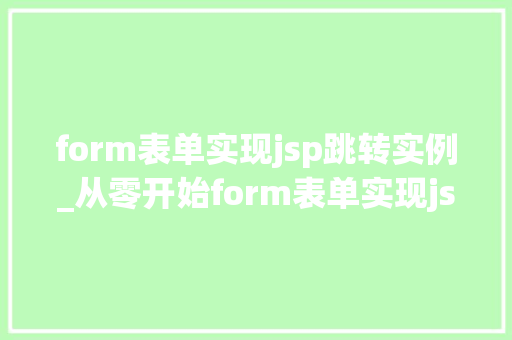 form表单实现jsp跳转实例_从零开始form表单实现jsp跳转实例详解