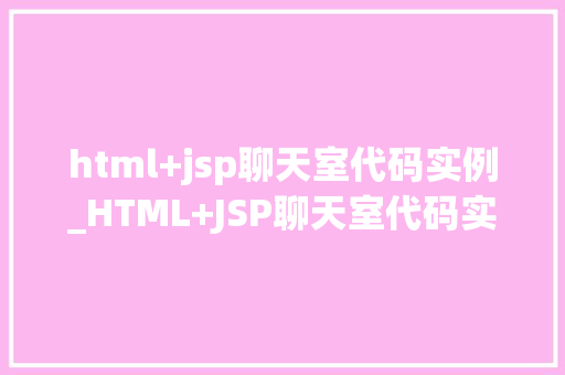 html+jsp聊天室代码实例_HTML+JSP聊天室代码实例打造你的专属社交天地