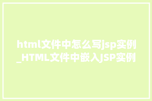 html文件中怎么写jsp实例_HTML文件中嵌入JSP实例轻松实现动态网页  第1张