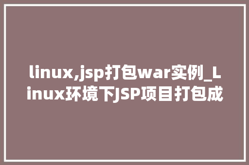 linux,jsp打包war实例_Linux环境下JSP项目打包成WAR文件实例详解