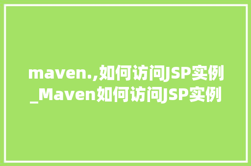 maven.,如何访问JSP实例_Maven如何访问JSP实例详细与实战指南