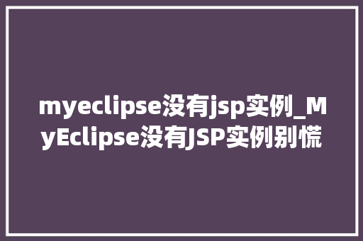 myeclipse没有jsp实例_MyEclipse没有JSP实例别慌，这里教你解决方法  第1张