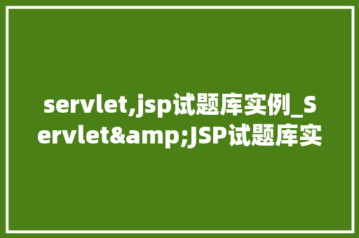 servlet,jsp试题库实例_Servlet&JSP试题库实例实战与学习指南