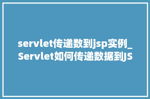 servlet传递数到jsp实例_Servlet如何传递数据到JSP实例实战与方法分享