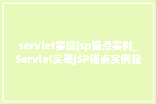 servlet实现jsp锚点实例_Servlet实现JSP锚点实例轻松实现页面跳转与定位