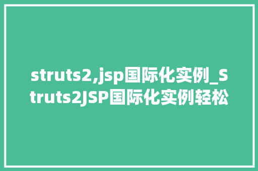 struts2,jsp国际化实例_Struts2JSP国际化实例轻松实现多语言支持