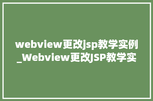 webview更改jsp教学实例_Webview更改JSP教学实例轻松实现网页交互与动态内容更新