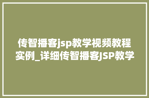 传智播客jsp教学视频教程实例_详细传智播客JSP教学视频教程实例，轻松掌握Web开发技能