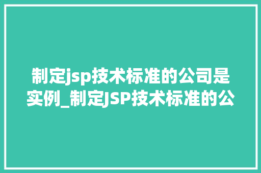 制定jsp技术标准的公司是实例_制定JSP技术标准的公司那些引领潮流的实例