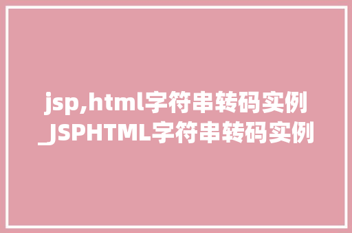 jsp,html字符串转码实例_JSPHTML字符串转码实例轻松掌握编码转换方法
