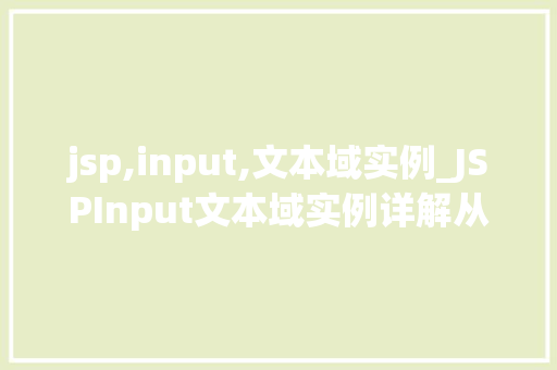 jsp,input,文本域实例_JSPInput文本域实例详解从入门到精通