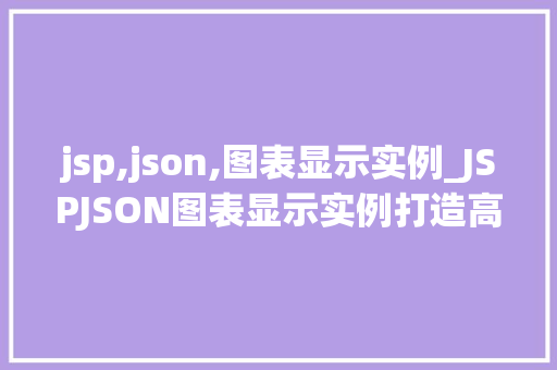 jsp,json,图表显示实例_JSPJSON图表显示实例打造高效动态数据可视化体验
