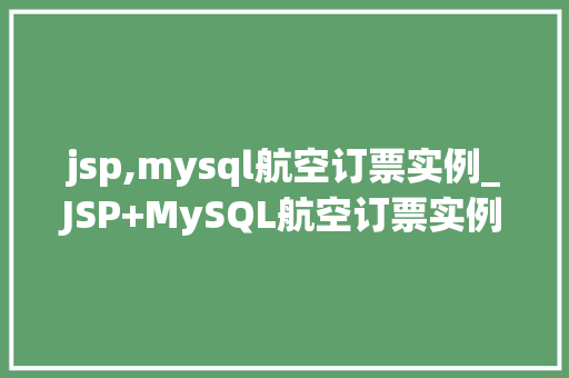 jsp,mysql航空订票实例_JSP+MySQL航空订票实例全，让你的网站飞起来