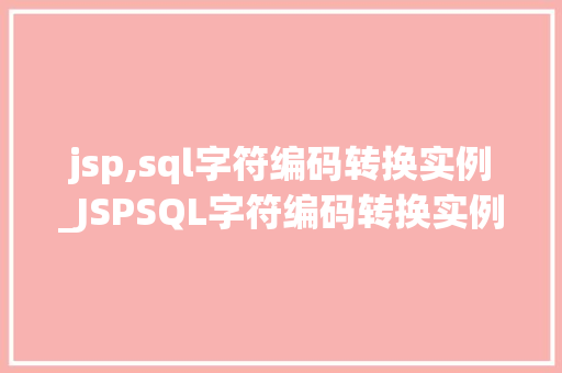 jsp,sql字符编码转换实例_JSPSQL字符编码转换实例轻松解决编码问题