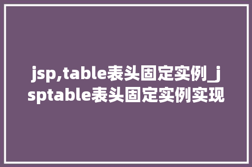jsp,table表头固定实例_jsptable表头固定实例实现页面滚动，表头不动的那些小方法