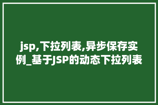 jsp,下拉列表,异步保存实例_基于JSP的动态下拉列表实现异步保存实例详解