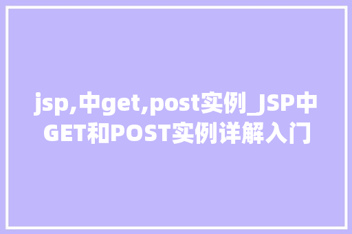 jsp,中get,post实例_JSP中GET和POST实例详解入门与进阶