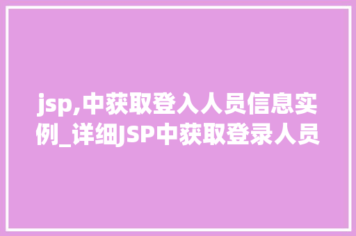 jsp,中获取登入人员信息实例_详细JSP中获取登录人员信息的实例与方法