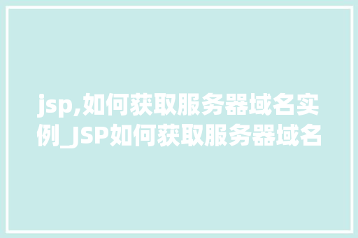 jsp,如何获取服务器域名实例_JSP如何获取服务器域名实例全方位与实战方法