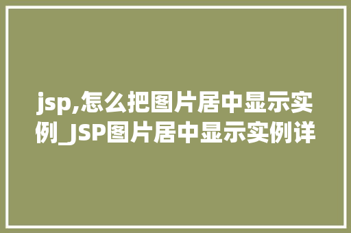 jsp,怎么把图片居中显示实例_JSP图片居中显示实例详解让你轻松掌握图片布局方法
