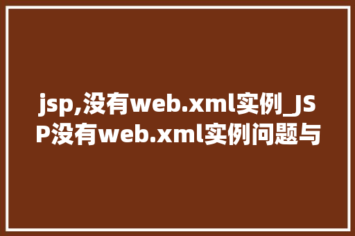 jsp,没有web.xml实例_JSP没有web.xml实例问题与解决方法