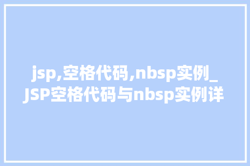 jsp,空格代码,nbsp实例_JSP空格代码与nbsp实例详解网页布局与美感的完美融合