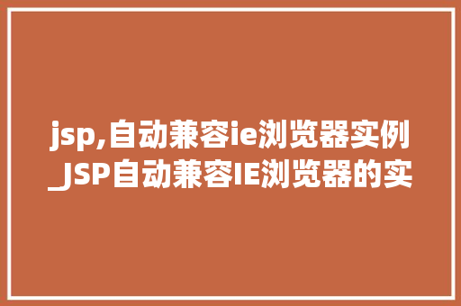 jsp,自动兼容ie浏览器实例_JSP自动兼容IE浏览器的实例详解与方法分享