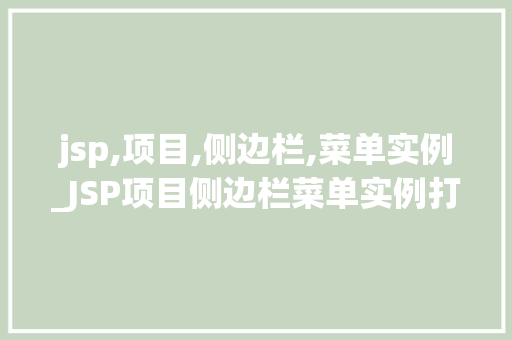 jsp,项目,侧边栏,菜单实例_JSP项目侧边栏菜单实例打造高效界面体验的方法