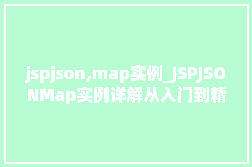 jspjson,map实例_JSPJSONMap实例详解从入门到精通