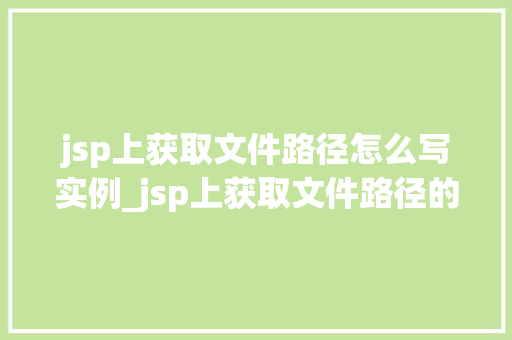 jsp上获取文件路径怎么写实例_jsp上获取文件路径的实例详解轻松掌握文件路径获取方法